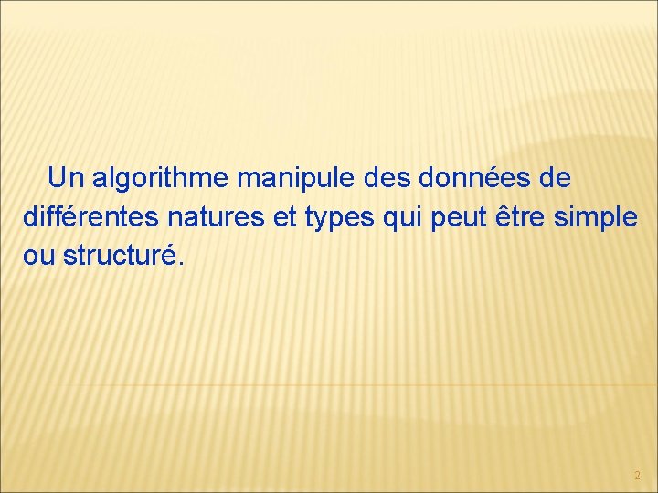 Un algorithme manipule des données de différentes natures et types qui peut être simple Un algorithme manipule des données de différentes natures et types qui peut être simple