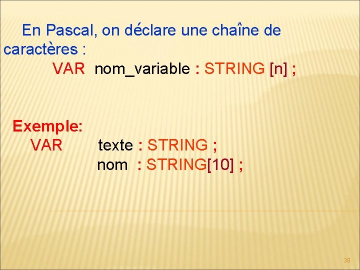 En Pascal, on déclare une chaîne de caractères : VAR nom_variable : STRING [n]