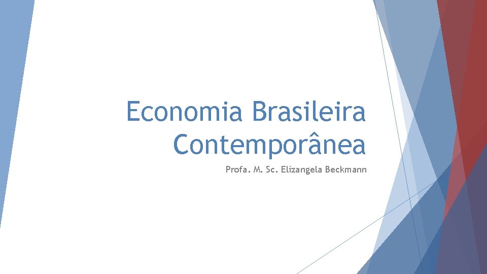 Economia Brasileira Contemporânea Profa. M. Sc. Elizangela Beckmann 