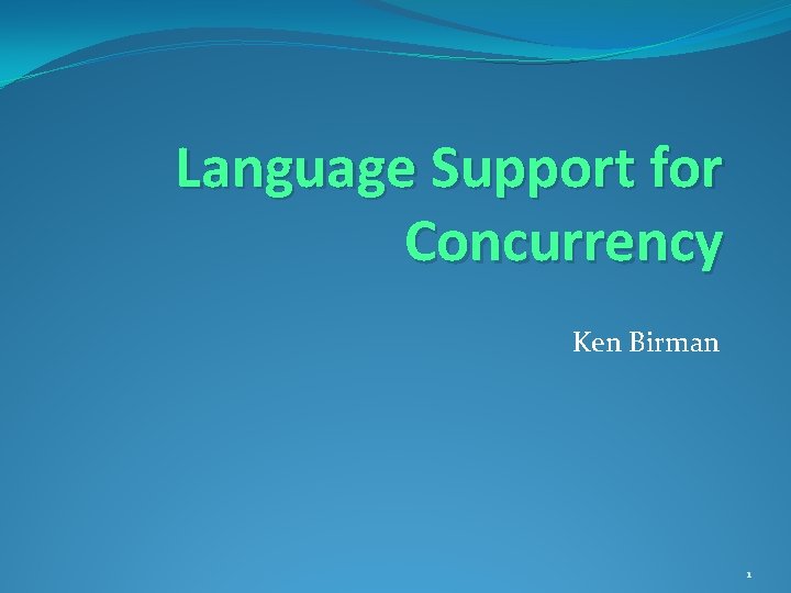 Language Support for Concurrency Ken Birman 1 