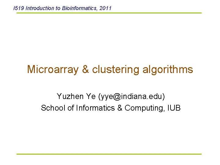 I 519 Introduction to Bioinformatics, 2011 Microarray & clustering algorithms Yuzhen Ye (yye@indiana. edu)