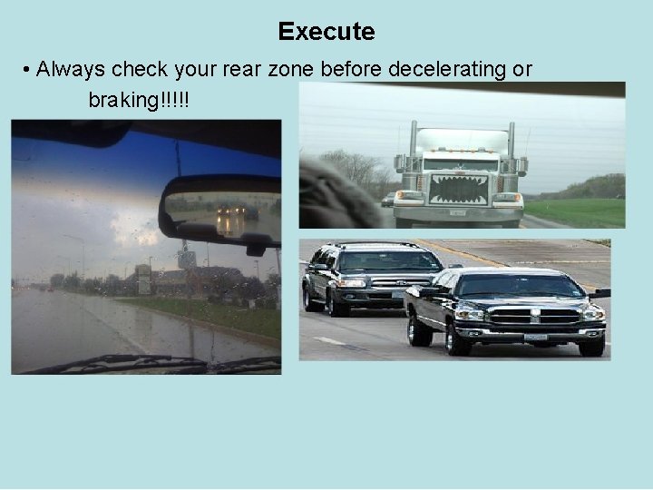 Execute • Always check your rear zone before decelerating or braking!!!!! 