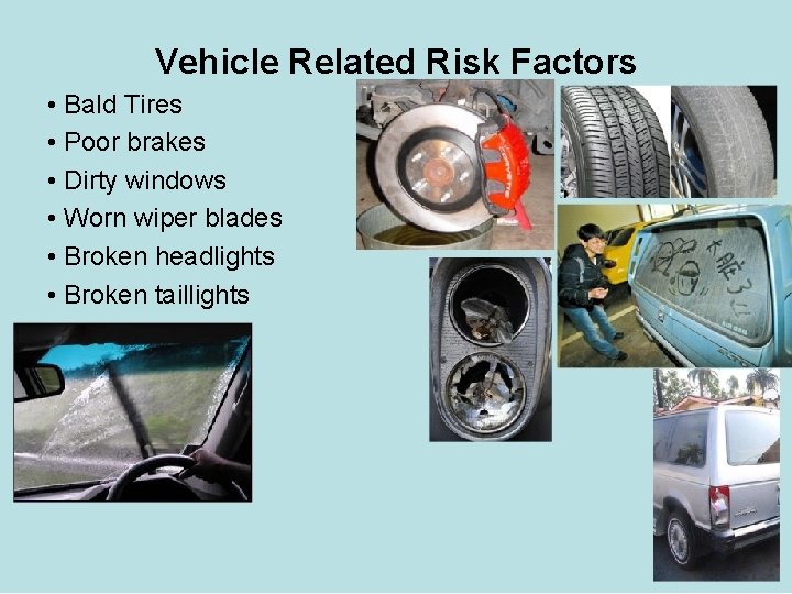 Vehicle Related Risk Factors • Bald Tires • Poor brakes • Dirty windows •