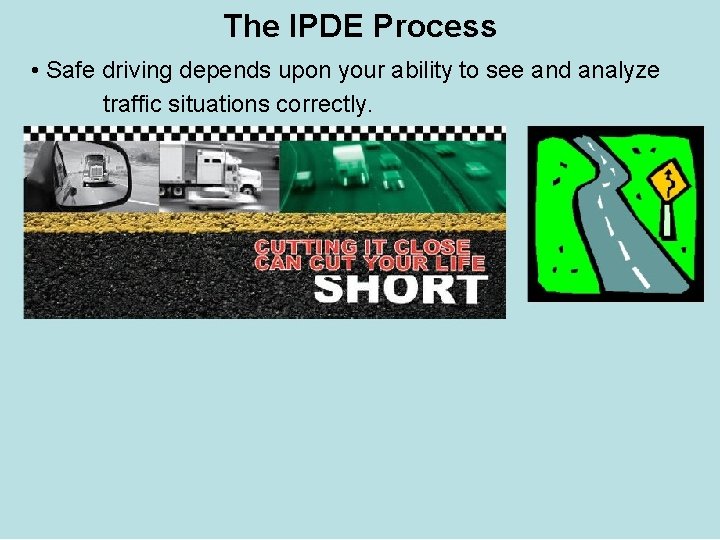 The IPDE Process • Safe driving depends upon your ability to see and analyze