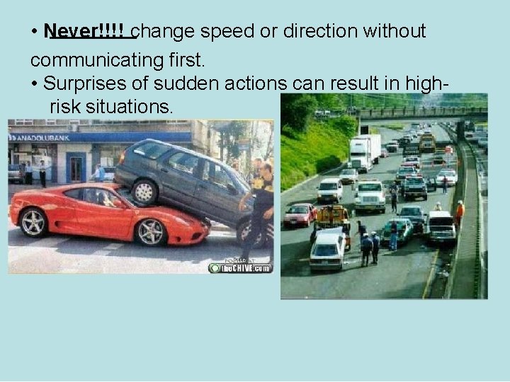  • Never!!!! change speed or direction without communicating first. • Surprises of sudden