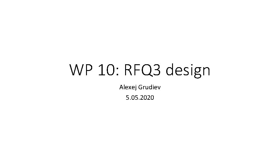 WP 10: RFQ 3 design Alexej Grudiev 5. 05. 2020 