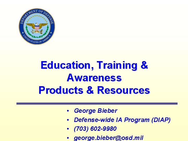 Education, Training & Awareness Products & Resources • • George Bieber Defense-wide IA Program