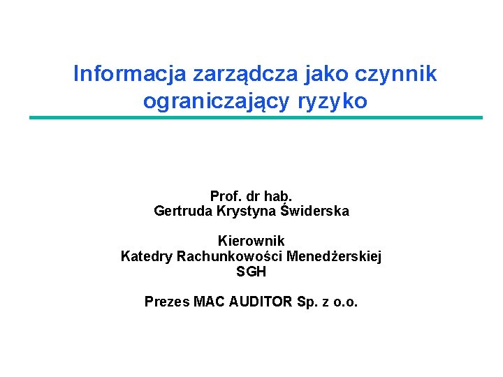 Informacja zarządcza jako czynnik ograniczający ryzyko Prof. dr hab. Gertruda Krystyna Świderska Kierownik Katedry