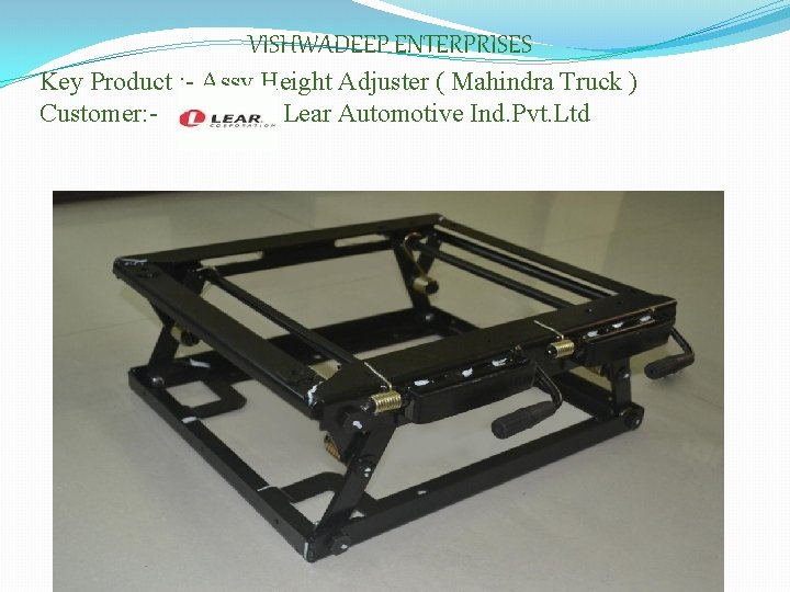 VISHWADEEP ENTERPRISES Key Product : - Assy Height Adjuster ( Mahindra Truck ) Customer: