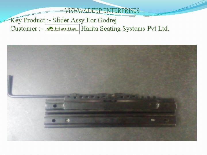 VISHWADEEP ENTERPRISES Key Product : - Slider Assy For Godrej Customer : Harita Seating