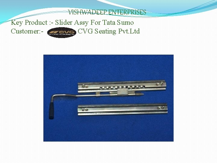 VISHWADEEP ENTERPRISES Key Product : - Slider Assy For Tata Sumo Customer: CVG Seating
