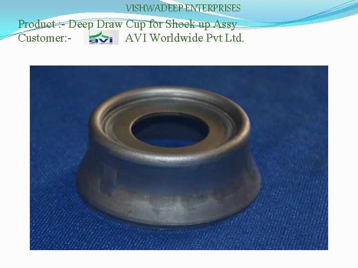 VISHWADEEP ENTERPRISES Product : - Deep Draw Cup for Shock up Assy Customer: AVI