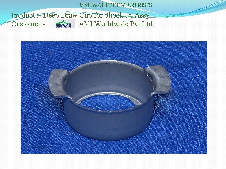 VISHWADEEP ENTERPRISES Product : - Deep Draw Cup for Shock up Assy Customer: AVI
