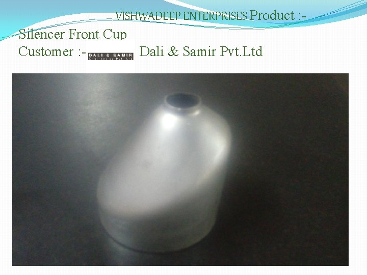 VISHWADEEP ENTERPRISES Product : Silencer Front Cup Customer : Dali & Samir Pvt. Ltd