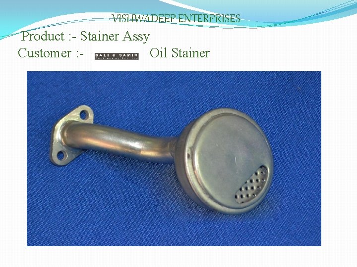 VISHWADEEP ENTERPRISES Product : - Stainer Assy Customer : Oil Stainer 