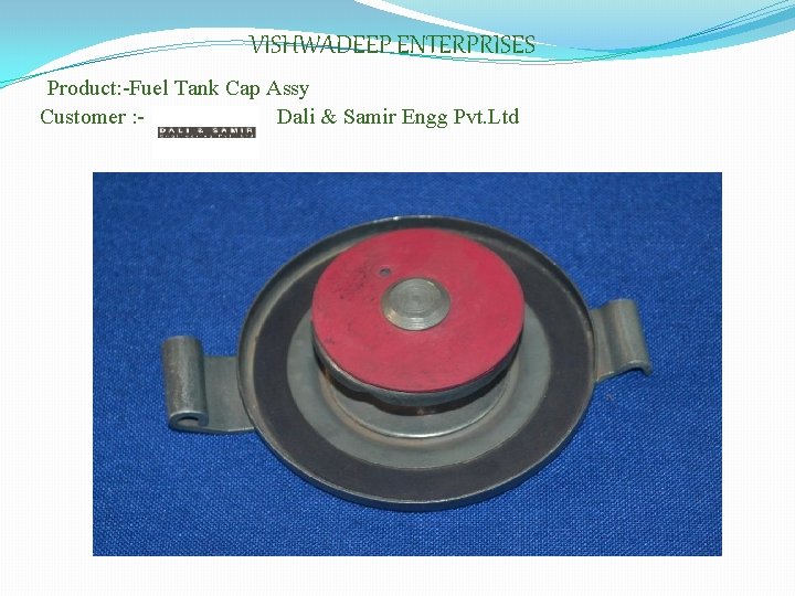 VISHWADEEP ENTERPRISES Product: -Fuel Tank Cap Assy Customer : Dali & Samir Engg Pvt.