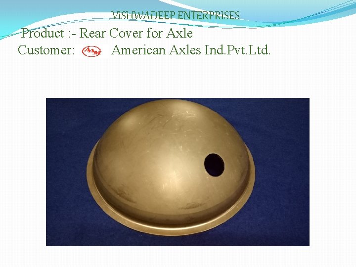 VISHWADEEP ENTERPRISES Product : - Rear Cover for Axle Customer: American Axles Ind. Pvt.