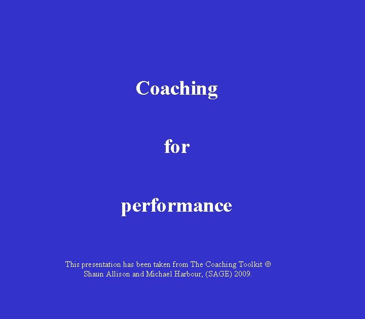 Coaching for performance This presentation has been taken from The Coaching Toolkit Ó Shaun