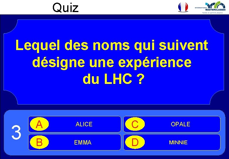 Quiz Lequel des noms qui suivent désigne une expérience du LHC ? 3 A