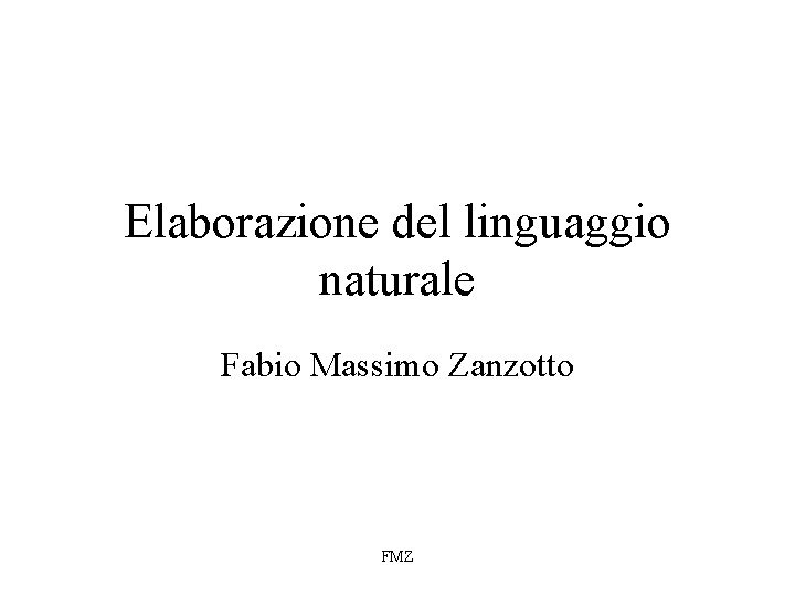 Elaborazione del linguaggio naturale Fabio Massimo Zanzotto FMZ 