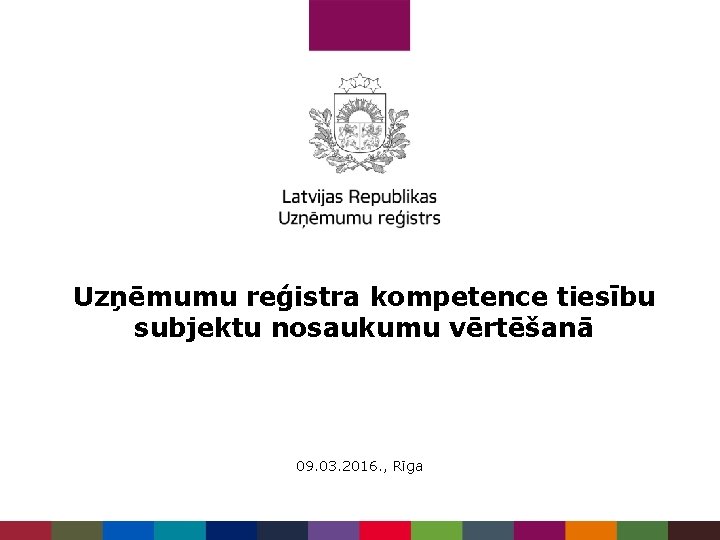 Uzņēmumu reģistra kompetence tiesību subjektu nosaukumu vērtēšanā 09. 03. 2016. , Rīga 