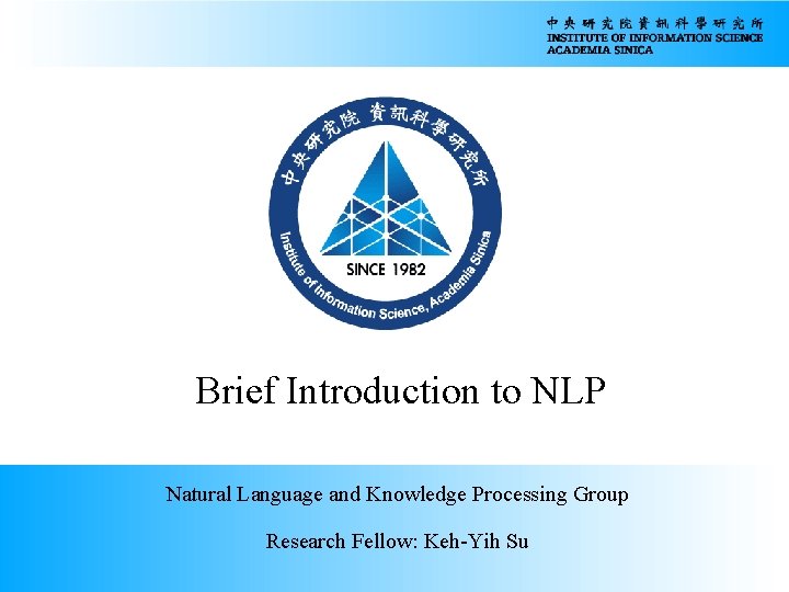 Brief Introduction to NLP Natural Language and Knowledge Processing Group Research Fellow: Keh-Yih Su