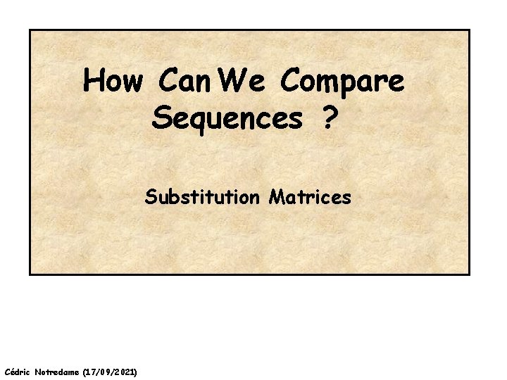 How Can We Compare Sequences ? Substitution Matrices Cédric Notredame (17/09/2021) 