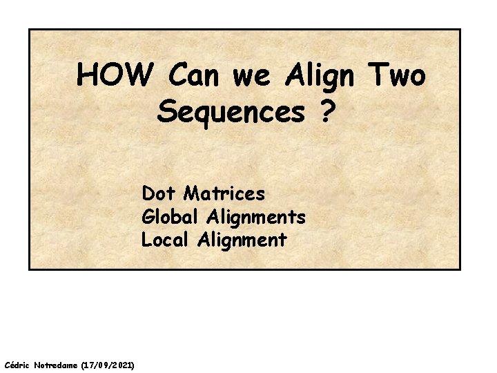 HOW Can we Align Two Sequences ? Dot Matrices Global Alignments Local Alignment Cédric