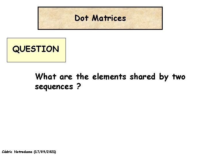 Dot Matrices QUESTION What are the elements shared by two sequences ? Cédric Notredame