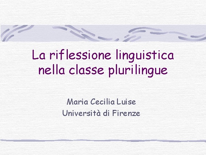 La riflessione linguistica nella classe plurilingue Maria Cecilia Luise Università di Firenze 