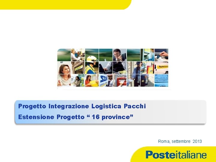 Progetto Integrazione Logistica Pacchi Estensione Progetto “ 16 province” Roma, settembre 2013 17/09/2021 