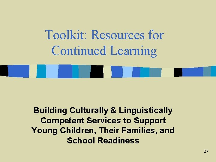 Toolkit: Resources for Continued Learning Building Culturally & Linguistically Competent Services to Support Young