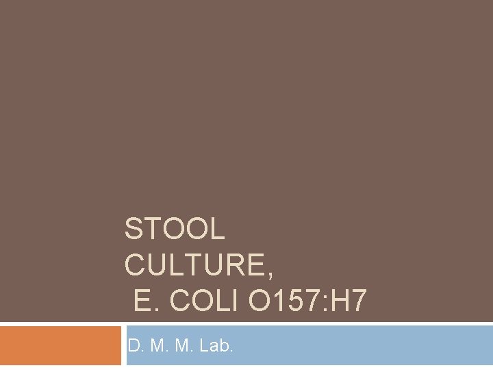 STOOL CULTURE, E. COLI O 157: H 7 D. M. M. Lab. 