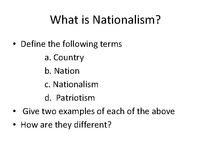 What is Nationalism? • Define the following terms a. Country b. Nation c. Nationalism