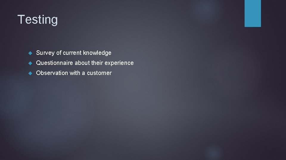Testing Survey of current knowledge Questionnaire about their experience Observation with a customer 