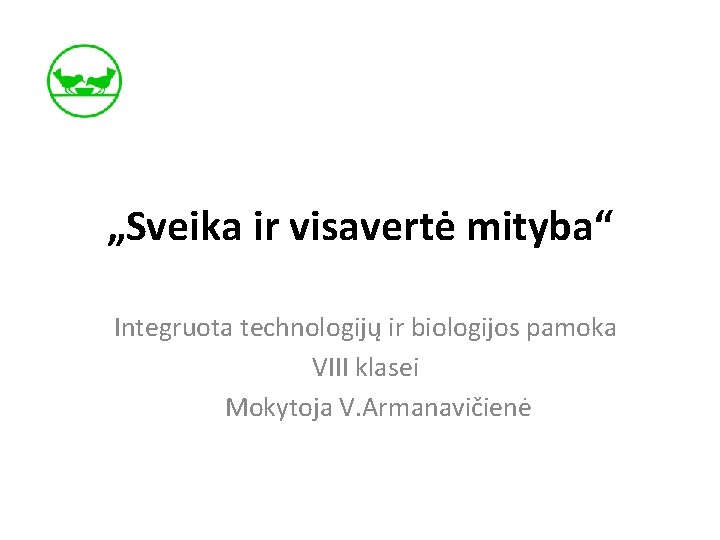 „Sveika ir visavertė mityba“ Integruota technologijų ir biologijos pamoka VIII klasei Mokytoja V. Armanavičienė