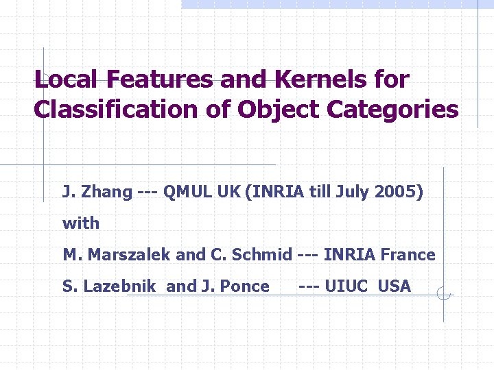 Local Features and Kernels for Classification of Object Categories J. Zhang --- QMUL UK