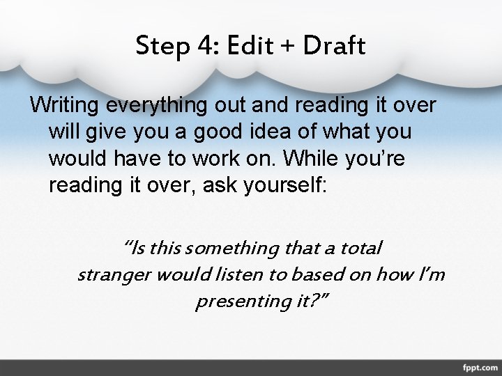 Step 4: Edit + Draft Writing everything out and reading it over will give