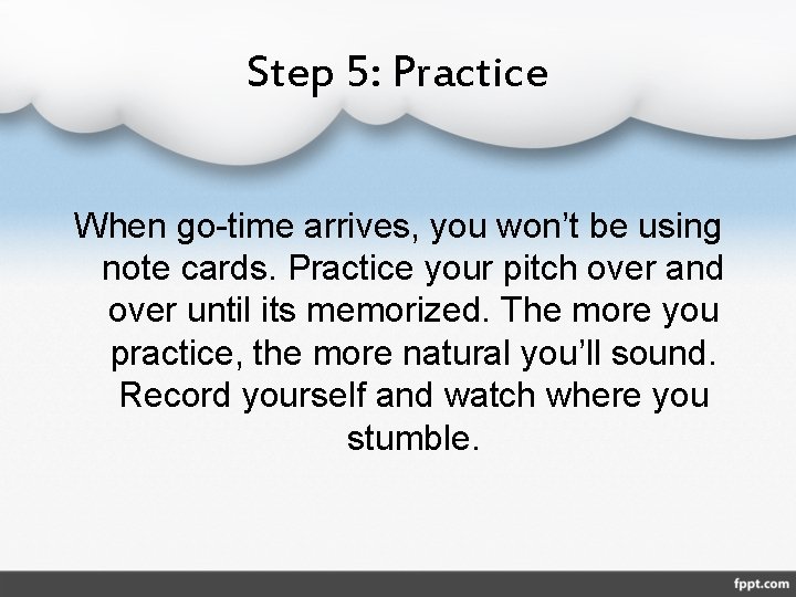 Step 5: Practice When go-time arrives, you won’t be using note cards. Practice your