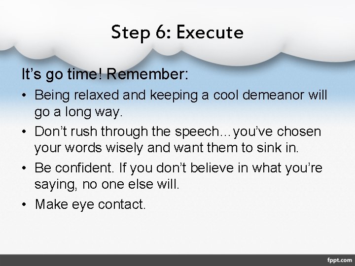 Step 6: Execute It’s go time! Remember: • Being relaxed and keeping a cool