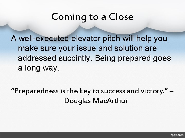 Coming to a Close A well-executed elevator pitch will help you make sure your