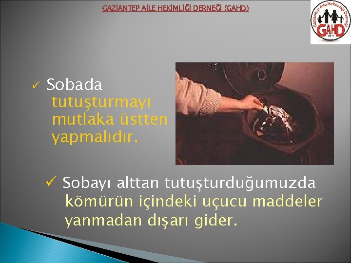 GAZİANTEP AİLE HEKİMLİĞİ DERNEĞİ (GAHD) ü Sobada tutuşturmayı mutlaka üstten yapmalıdır. ü Sobayı alttan