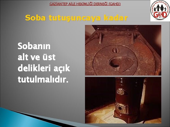 GAZİANTEP AİLE HEKİMLİĞİ DERNEĞİ (GAHD) Soba tutuşuncaya kadar Sobanın alt ve üst delikleri açık