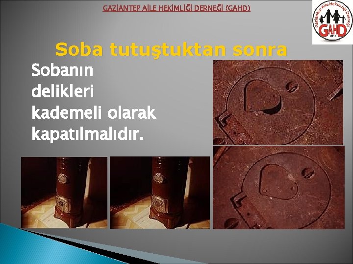 GAZİANTEP AİLE HEKİMLİĞİ DERNEĞİ (GAHD) Soba tutuştuktan sonra Sobanın delikleri kademeli olarak kapatılmalıdır. 