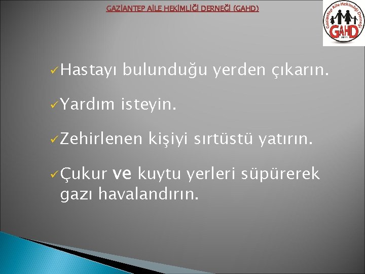 GAZİANTEP AİLE HEKİMLİĞİ DERNEĞİ (GAHD) ü Hastayı bulunduğu yerden çıkarın. ü Yardım isteyin. ü