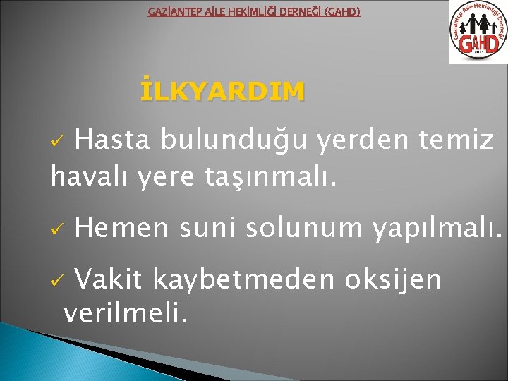 GAZİANTEP AİLE HEKİMLİĞİ DERNEĞİ (GAHD) İLKYARDIM Hasta bulunduğu yerden temiz havalı yere taşınmalı. ü