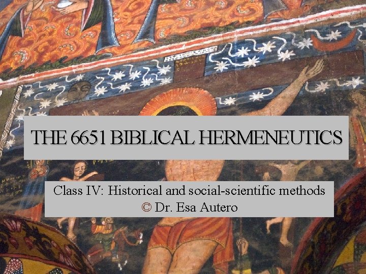 THE 6651 BIBLICAL HERMENEUTICS Class IV: Historical and social-scientific methods © Dr. Esa Autero