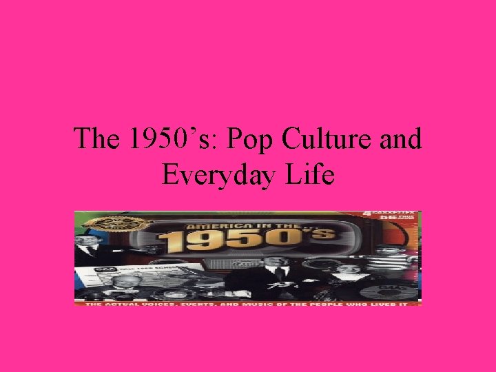 The 1950’s: Pop Culture and Everyday Life 