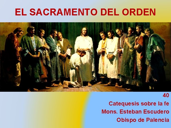 EL SACRAMENTO DEL ORDEN 40 Catequesis sobre la fe Mons. Esteban Escudero Obispo de