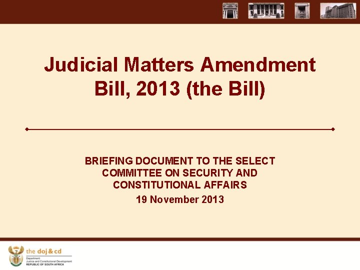 Judicial Matters Amendment Bill, 2013 (the Bill) BRIEFING DOCUMENT TO THE SELECT COMMITTEE ON